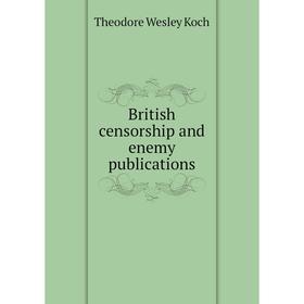 

Книга British censorship and enemy publications. Koch Theodore Wesley