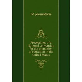 

Книга Proceedings of a National convention for the promotion of education in the United States. of promotion