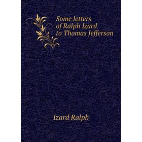 

Книга Some letters of Ralph Izard to Thomas Jefferson. Izard Ralph
