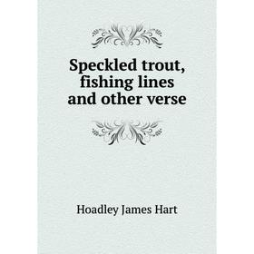 

Книга Speckled trout, fishing lines and other verse. Hoadley James Hart