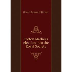

Книга Cotton Mather's election into the Royal Society. Kittredge George Lyman