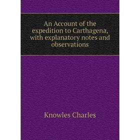 

Книга An Account of the expedition to Carthagena, with explanatory notes and observations. Knowles Charles