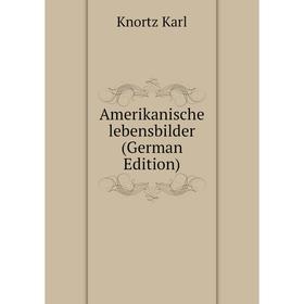 

Книга Amerikanische lebensbilder (German Edition). Knortz Karl
