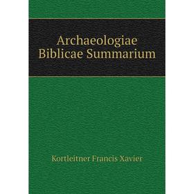 

Книга Archaeologiae Biblicae Summarium. Kortleitner Francis Xavier