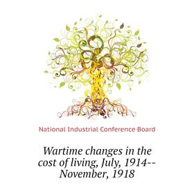 

Книга Wartime changes in the cost of living, July, 1914--November, 1918. National Industrial Conference Board