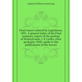 

Книга Final report ordered by Legislature, 1891. A general index of the Final summary report of the geology of Pennsylvania