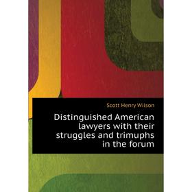 

Книга Distinguished American lawyers with their struggles and trimuphs in the forum. Scott Henry Wilson
