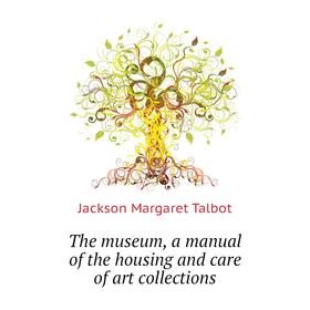 

Книга The museum, a manual of the housing and care of art collections. Jackson Margaret Talbot