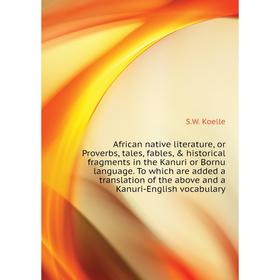 

Книга African native literature, or Proverbs, tales, fables, historical fragments in the Kanuri or Bornu language. S. W. Koelle