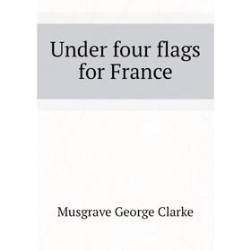

Книга Under four flags for France
