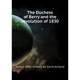 

Книга The Duchess of Berry and the revolution of 1830. Arthur Léon Imbert de Saint-Amand