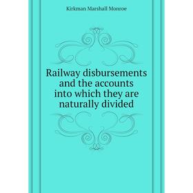 

Книга Railway disbursements and the accounts into which they are naturally divided. Kirkman Marshall Monroe