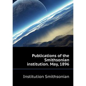 

Книга Publications of the Smithsonian institution. May, 1896. Institution Smithsonian