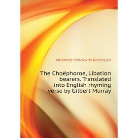 

Книга The Choëphoroe, Libation bearers. Translated into English rhyming verse by Gilbert Murray. Johannes Minckwitz Aeschylus
