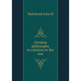 

Книга German philosophy in relation to the war. Muirhead John H