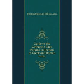 

Книга Guide to the Catharine Page Perkins collection of Greek and Roman coins. Boston Museum of Fine Arts