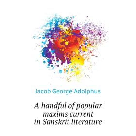 

Книга A handful of popular maxims current in Sanskrit literature. Jacob George Adolphus