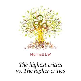 

Книга The highest critics vs. The higher critics. Munhall L W