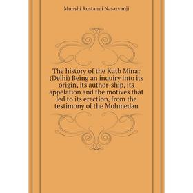 

Книга The history of the Kutb Minar (Delhi) Being an inquiry into its origin, its author-ship, its appelation and the motives that led to its erection