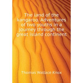 

Книга The land of the kangaroo. Adventures of two youths in a journey through the great island continent. Thomas Wallace Knox