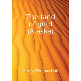 

Книга The land of gold (Alaska)