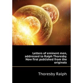 

Книга Letters of eminent men, addressed to Ralph Thoresby Now first published from the originals
