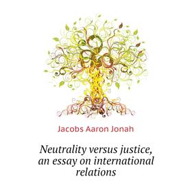 

Книга Neutrality versus justice, an essay on international relations