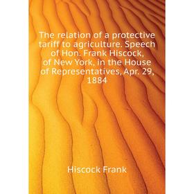 

Книга The relation of a protective tariff to agriculture. Speech of Hon. Frank Hiscock, of New York, in the House of Representatives, Apr. 29, 1884