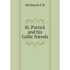 

Книга St. Patrick and his Gallic friends