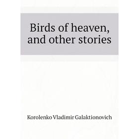 

Книга Birds of heaven, and other stories. Korolenko Vladimir Galaktionovich
