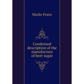

Книга Condensed description of the manufacture of beet sugar. Murke Franz