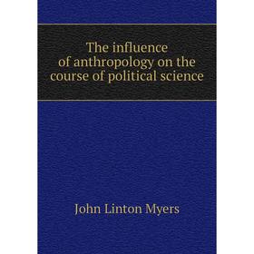 

Книга The influence of anthropology on the course of political science. John Linton Myers