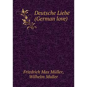 

Книга Deutsche Liebe (German love). Friedrich Max Müller, Wilhelm Muller