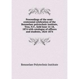 

Книга Proceedings of the semi-centennial celebration of the Rensselaer polytechnic institute, Troy, N. Y., held June 14 - 18, 1874 with catalogue