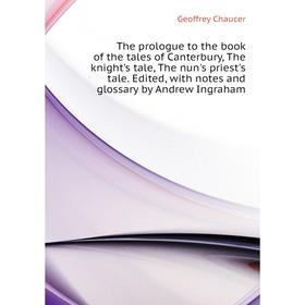 

Книга The prologue to the book of the tales of Canterbury, The knight's tale, The nun's priest's tale. Edited, with notes and glossary by andrew Ingra