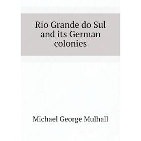 

Книга Rio Grande do Sul and its German colonies. Mulhall Michael George