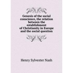 

Книга Genesis of the social conscience, the relation between the establishment of Christianity in Europe and the social question. Henry Sylvester Nash