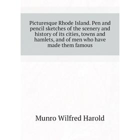 

Книга Picturesque Rhode Island. Pen and pencil sketches of the scenery and history of its cities, towns and hamlets, and of men who have made them fam