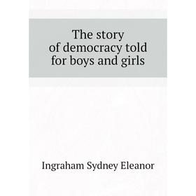 

Книга The story of democracy told for boys and girls. Ingraham Sydney Eleanor