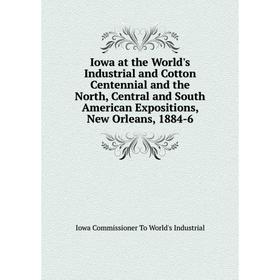 

Книга Iowa at the World's Industrial and Cotton Centennial and the North, Central and South American Expositions, New Orleans, 1884-6