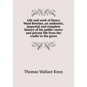 

Книга Life and work of Henry Ward Beecher, an authentic, impartial and complete history of his public career and private life from the cradle