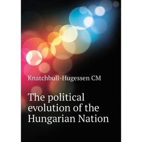 

Книга The political evolution of the Hungarian Nation. Knatchbull-Hugessen CM
