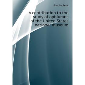 

Книга A contribution to the study of ophiurans of the United States national museum. Koehler René