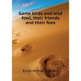 

Книга Game birds and wild fowl, their friends and their foes. Knox Arthur Edward