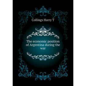 

Книга The economic position of Argentina during the war. Collings Harry T