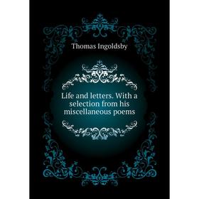 

Книга Life and letters With a selection from his miscellaneous poems
