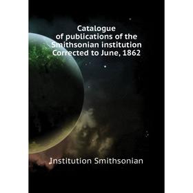 

Книга Catalogue of publications of the Smithsonian institution Corrected to June, 1862. Institution Smithsonian