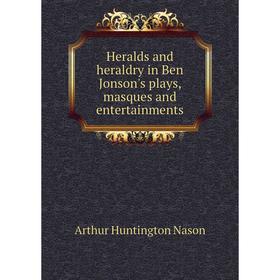 

Книга Heralds and heraldry in Ben Jonson's plays, masques and entertainments. Arthur Huntington Nason