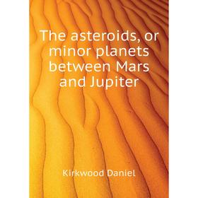 

Книга The asteroids, or minor planets between Mars and Jupiter. Kirkwood Daniel