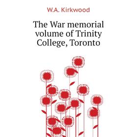 

Книга The War memorial. Volume of Trinity College, Toronto. W. A. Kirkwood